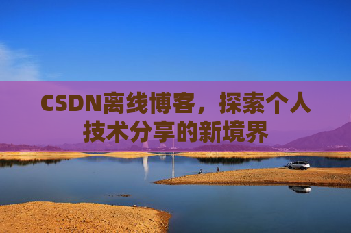CSDN离线博客，探索个人技术分享的新境界